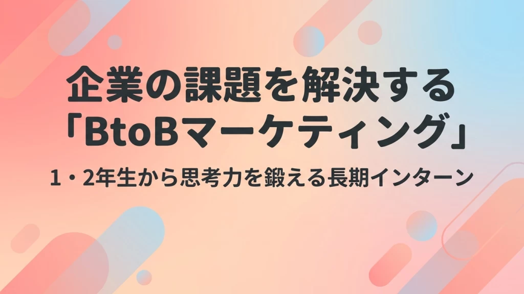 企業の課題を解決する「BtoBマーケティング」。1・2年生から思考力を鍛える長期インターン